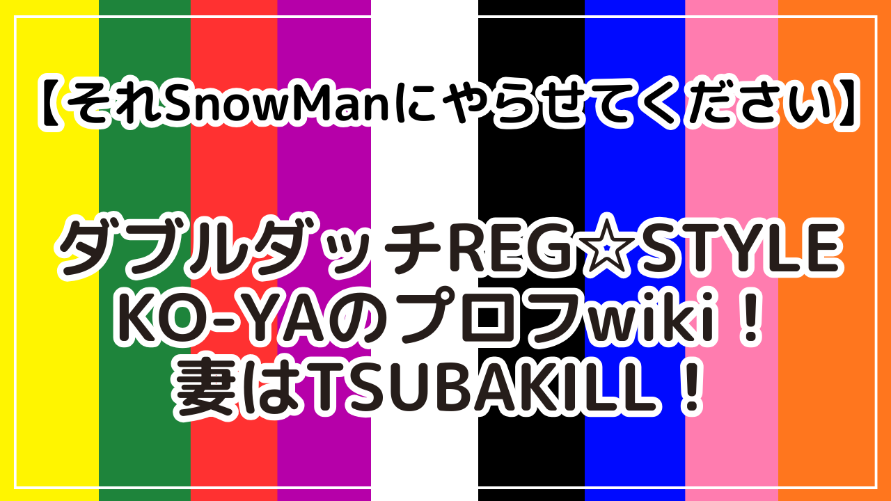 ダブルダッチREG☆STYLE・KO-YAのプロフwiki！妻はTSUBAKILL！