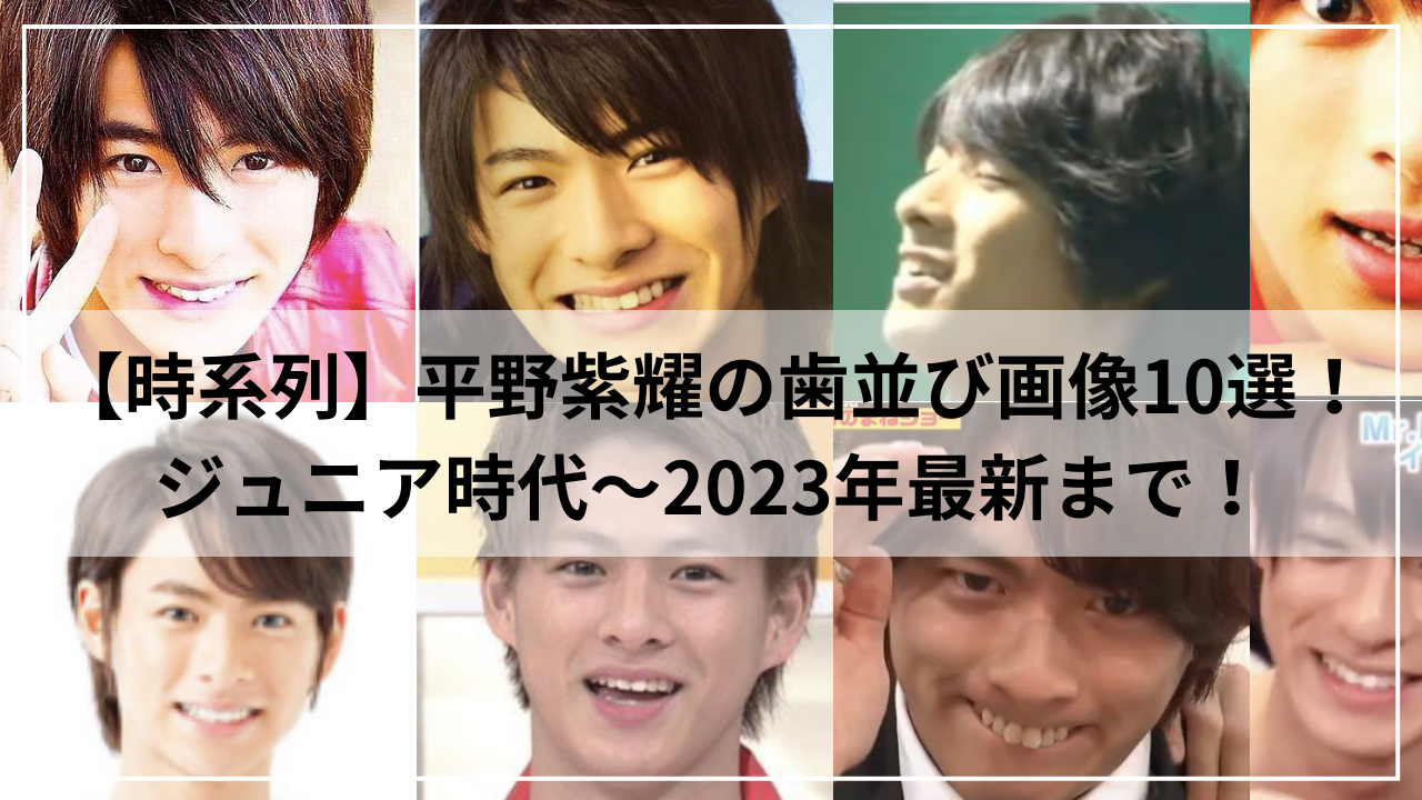 【時系列】平野紫耀の歯並び画像１０選！ジュニア時代〜2023年最新まで！