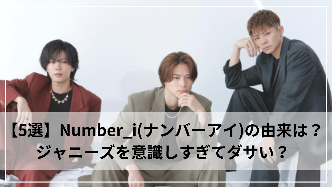 【5選】Number_i(ナンバーアイ)の由来！は？ジャニーズを意識し過ぎてダサい？