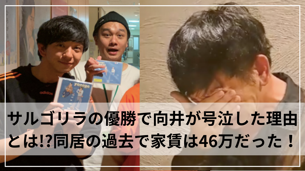 サルゴリラの優勝で向井が号泣した理由とは！？同居の過去で家賃は46万だった！