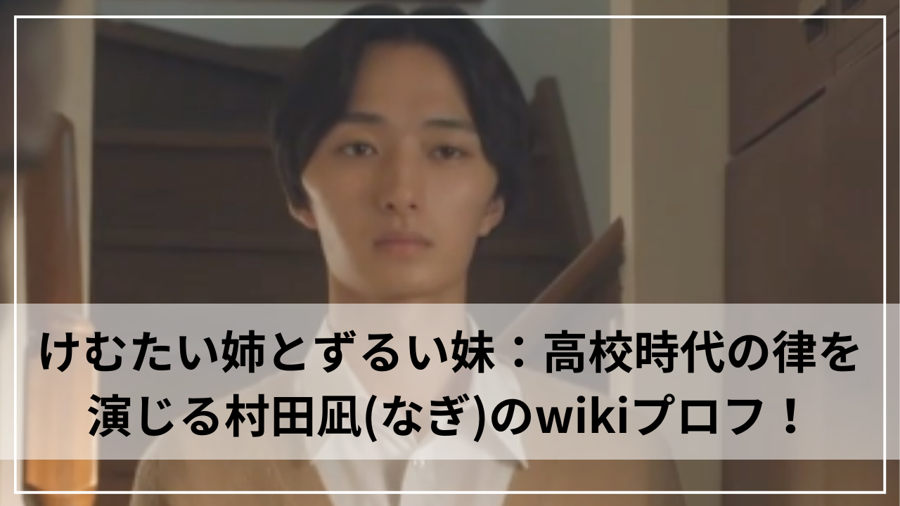 けむたい姉とずるい妹：高校時代の律を演じる村田凪(なぎ)のwikiプロフ！