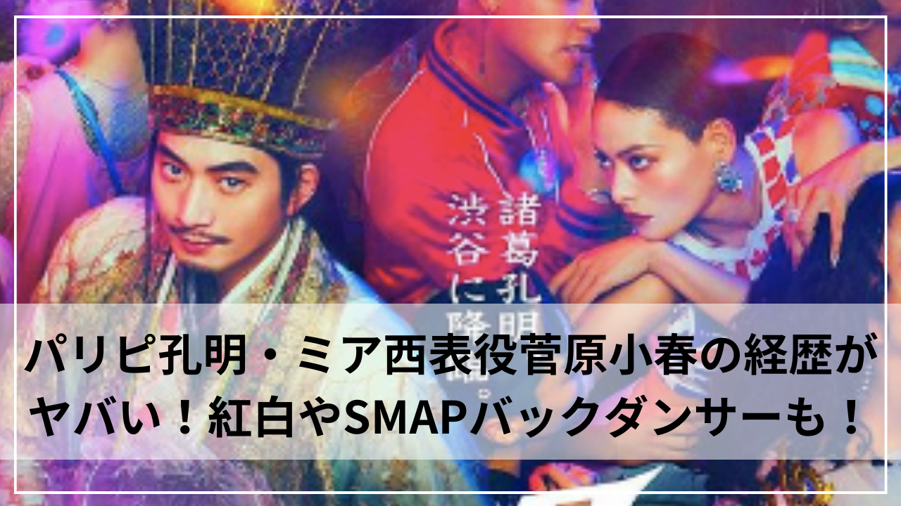 パリピ孔明・ミア西表役菅原小春の経歴がヤバい！紅白やSMAPバックダンサーも！