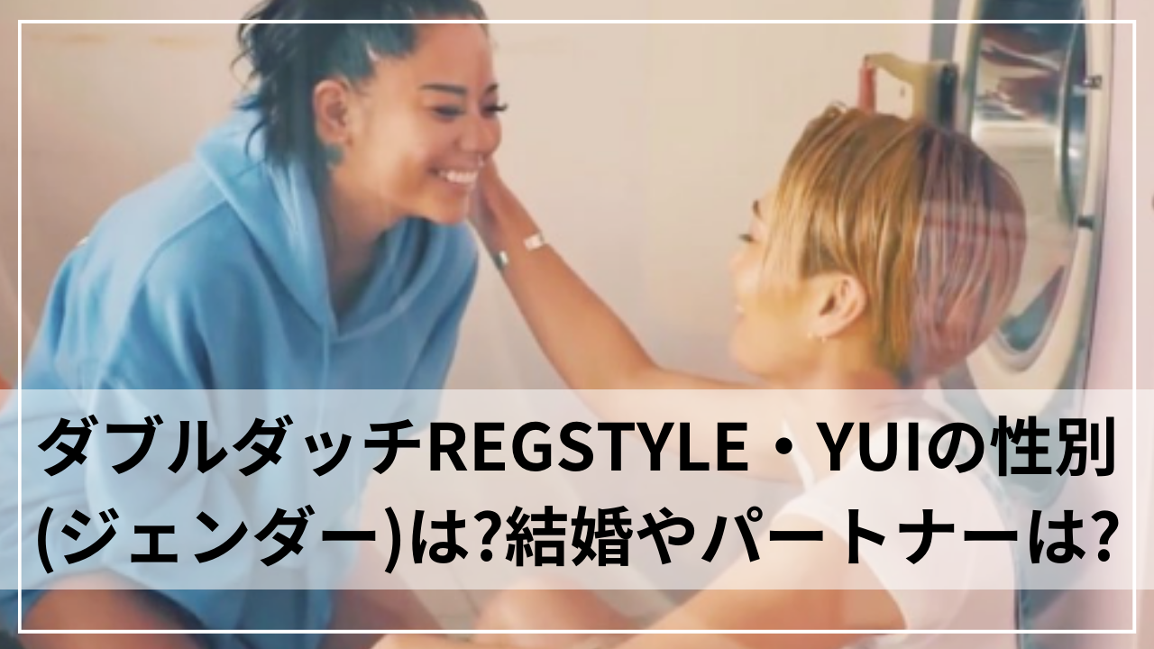 ダブルダッチREGSTYLE・YUIの性別(ジェンダー)は？結婚やパートナーは？