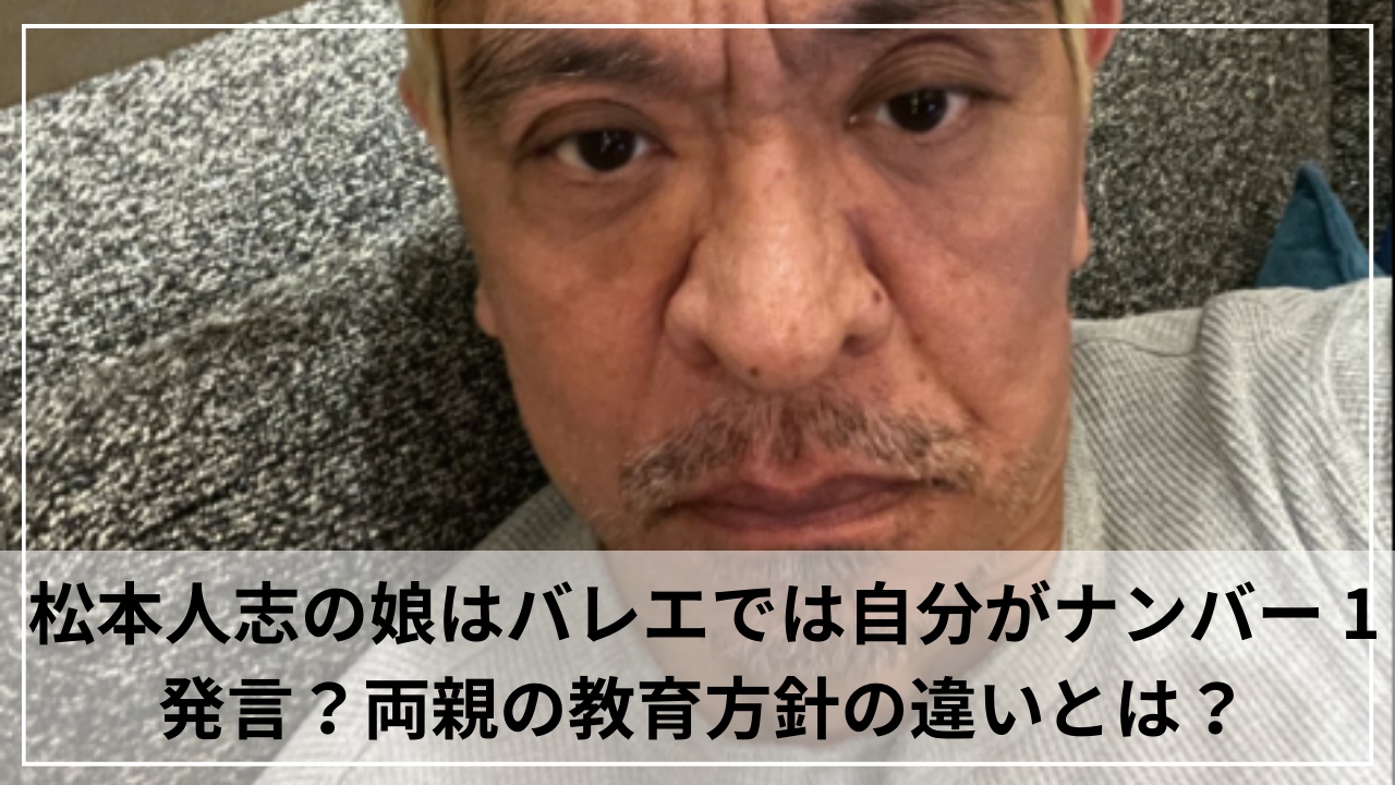 松本人志の娘はバレエでは自分がナンバーワン発言？両親の教育方針の違いとは？