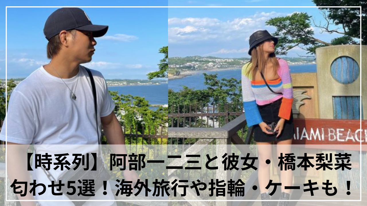 【時系列5選】阿部一二三と彼女・橋本梨菜の匂わせ！海外旅行や指輪・ケーキも！