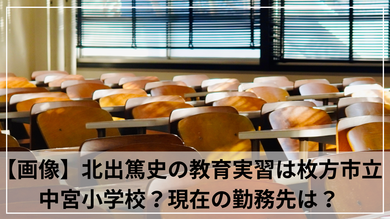 【画像】北出篤史の教育実習は枚方市立中宮小学校？現在の勤務先は？