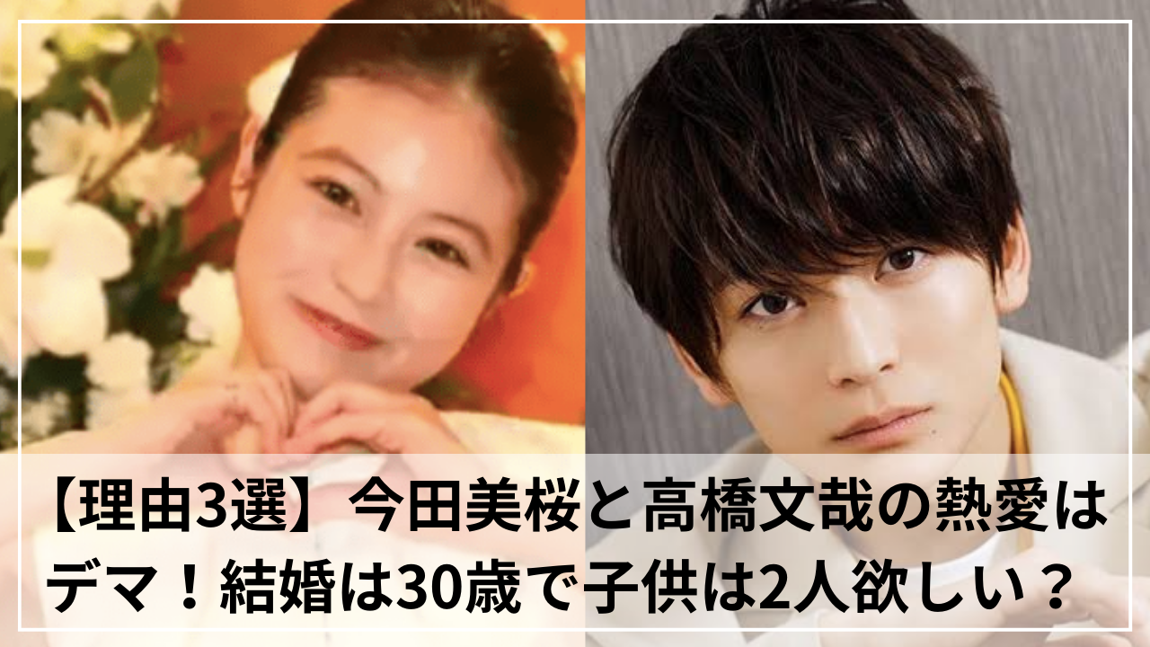 【理由3選】今田美桜と高橋文哉の熱愛はデマ！結婚は30歳で子供は2人欲しい？