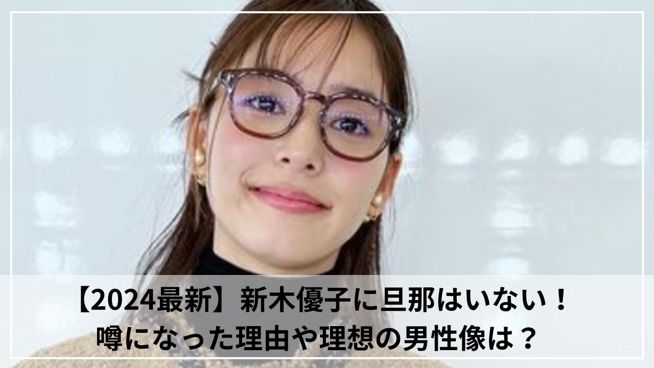 【2024最新】新木優子に旦那はいない！噂になった理由や理想の男性像は？