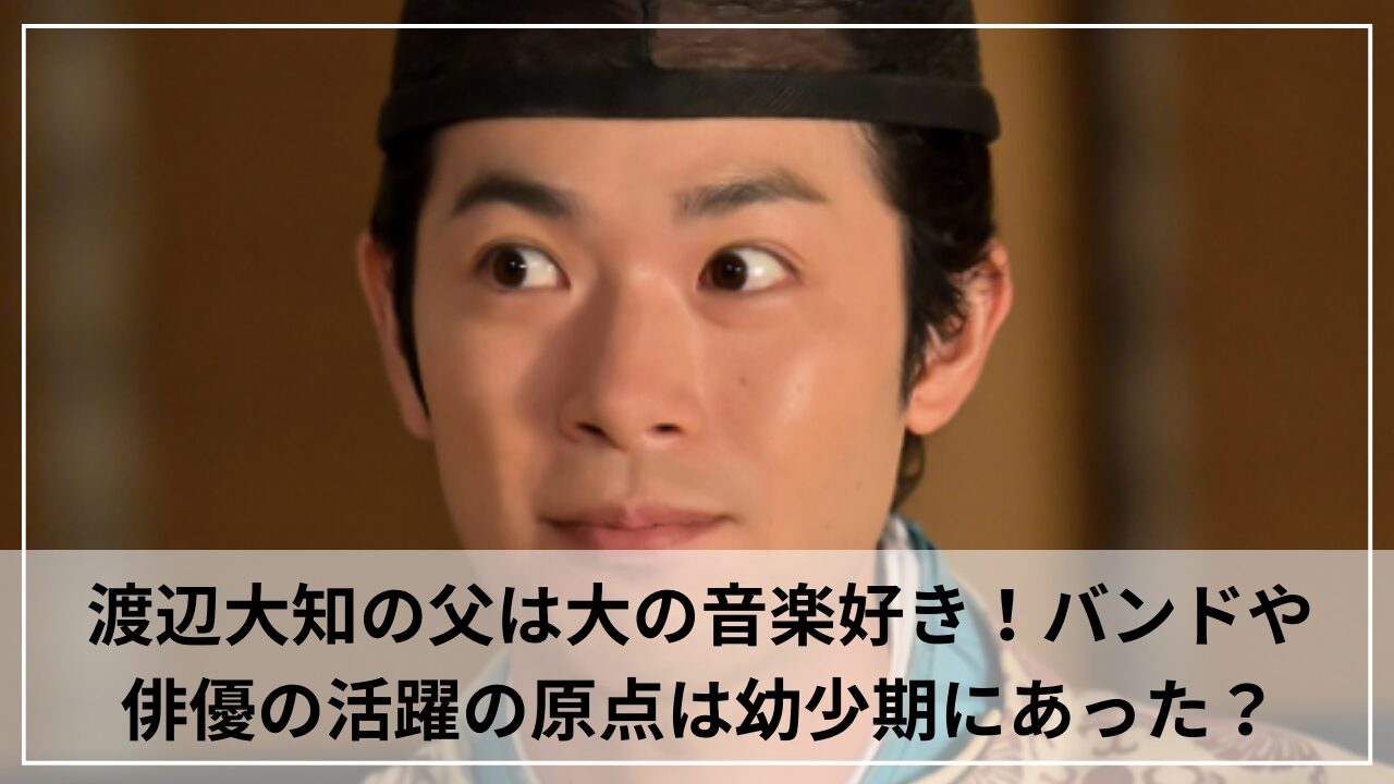 渡辺大知の父は大の音楽好き！バンドや俳優の活躍の原点は幼少期にあった？