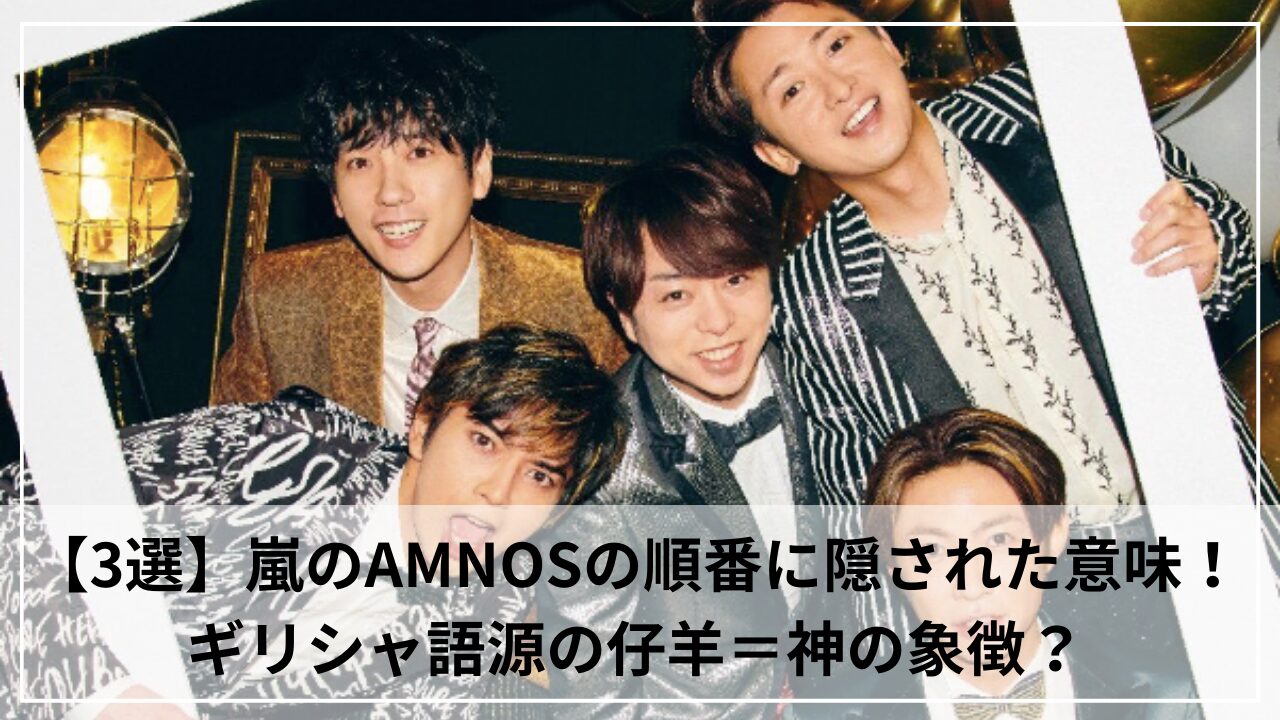 【3選】嵐のAMNOSの順番に隠された意味！ギリシャ語源の仔羊＝神の象徴？