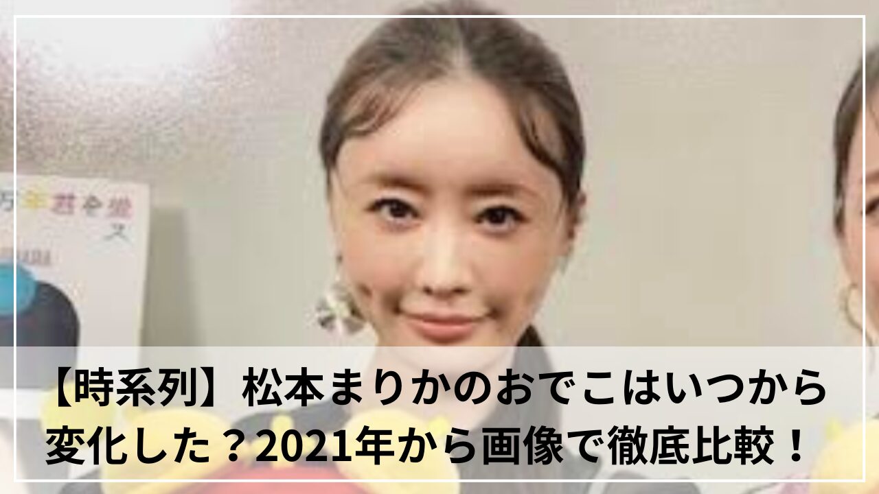 【時系列】松本まりかのおでこはいつから変化した？2021年から画像で徹底比較！