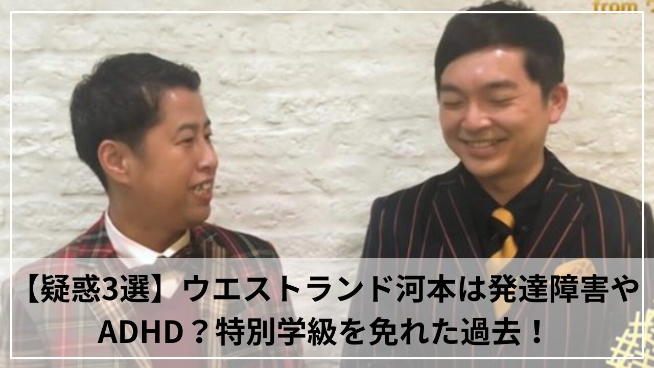 【疑惑3選】ウエストランド河本は発達障害やADHD？特別学級を免れた過去！