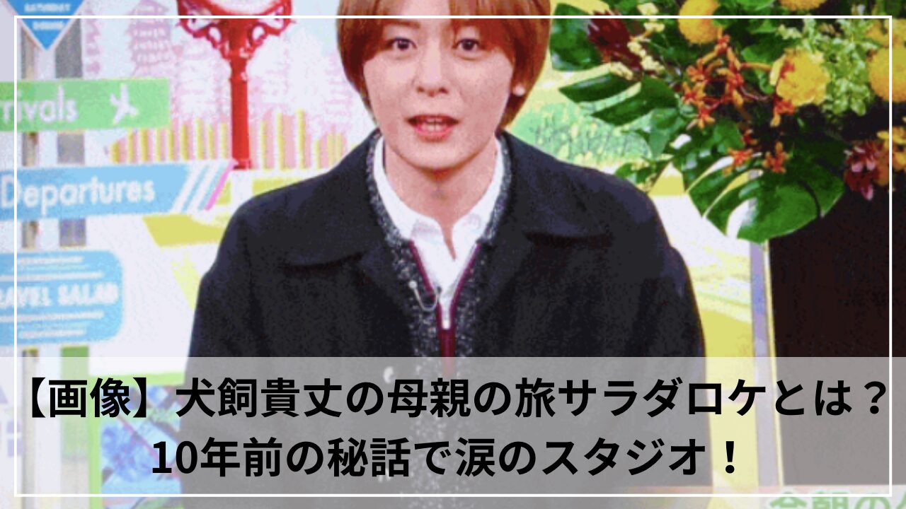 【画像】犬飼貴丈の母親の旅サラダロケとは？10年前の秘話で涙のスタジオ！