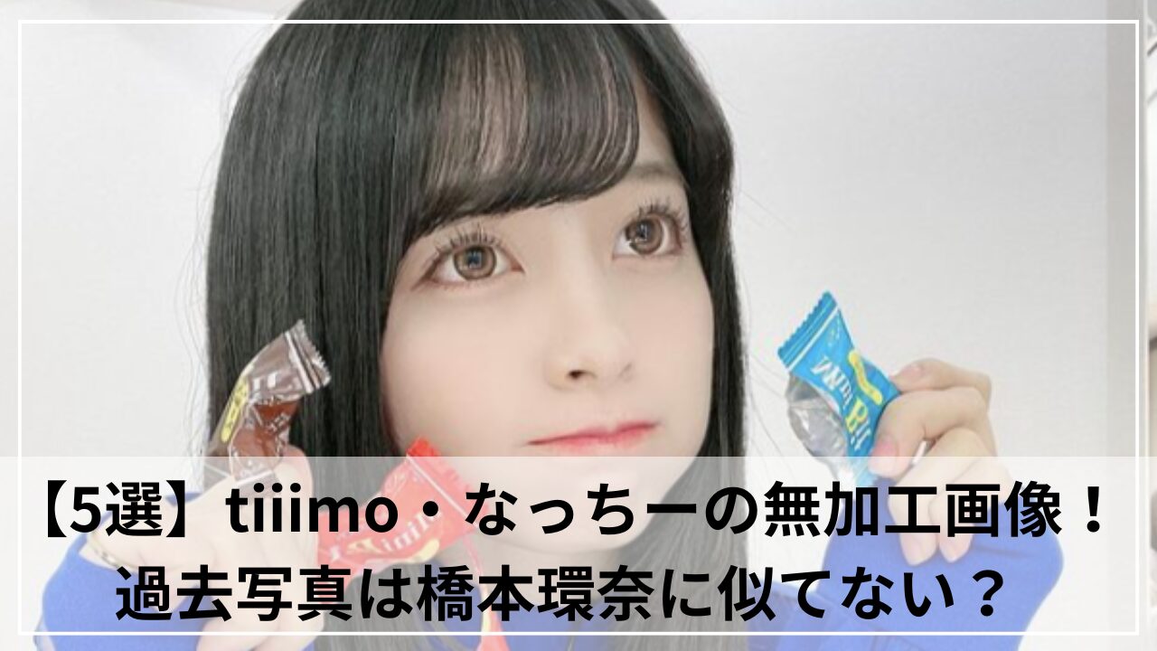 【5選】tiiimo・なっちーの無加工画像！過去写真は橋本環奈に似てない？