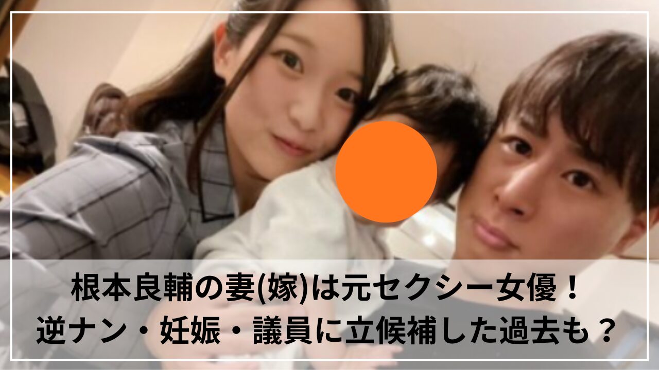 根本良輔の妻(嫁)は元セクシー女優！逆ナン・妊娠・議員に立候補した過去も？