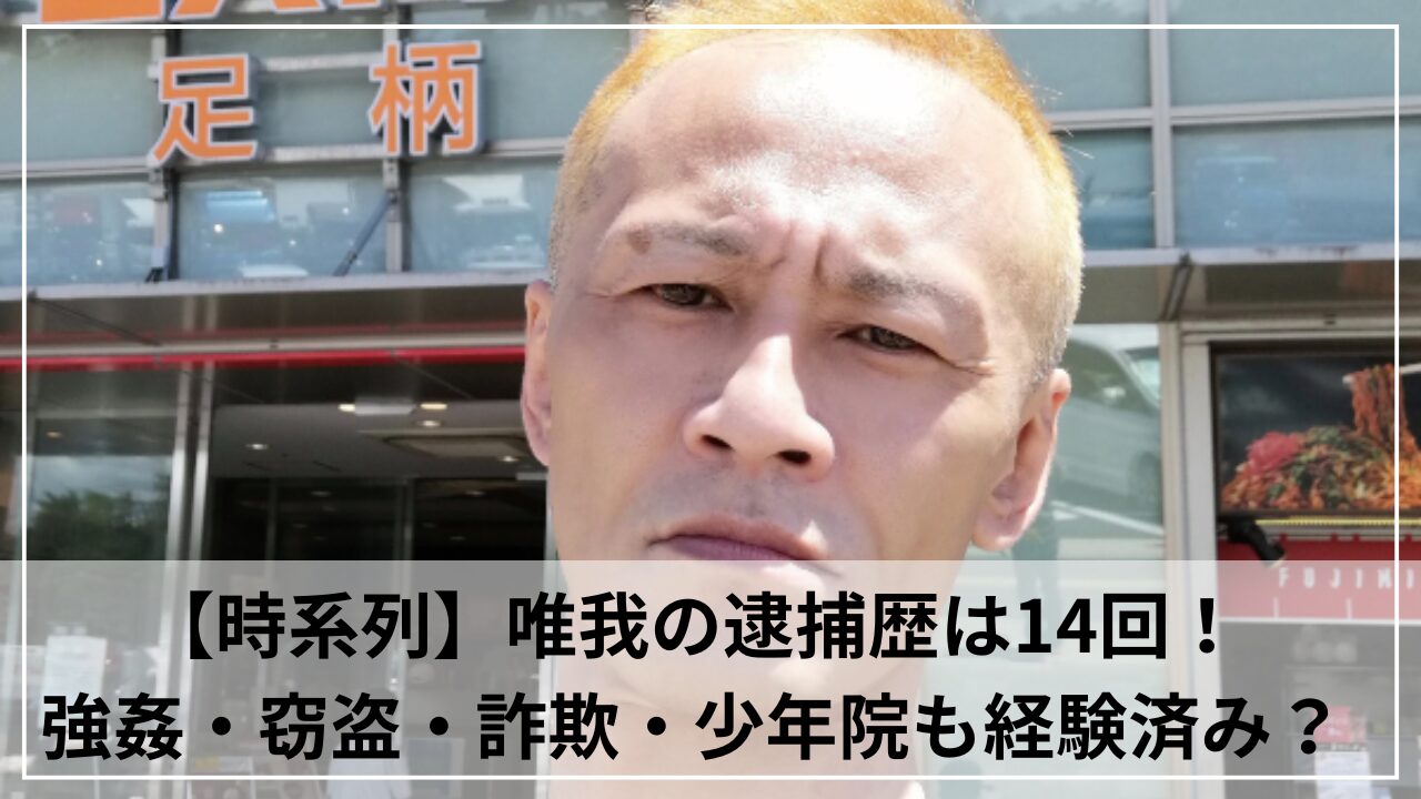 【時系列】唯我の逮捕歴は14回！強姦・窃盗・詐欺など少年院も経験していた？