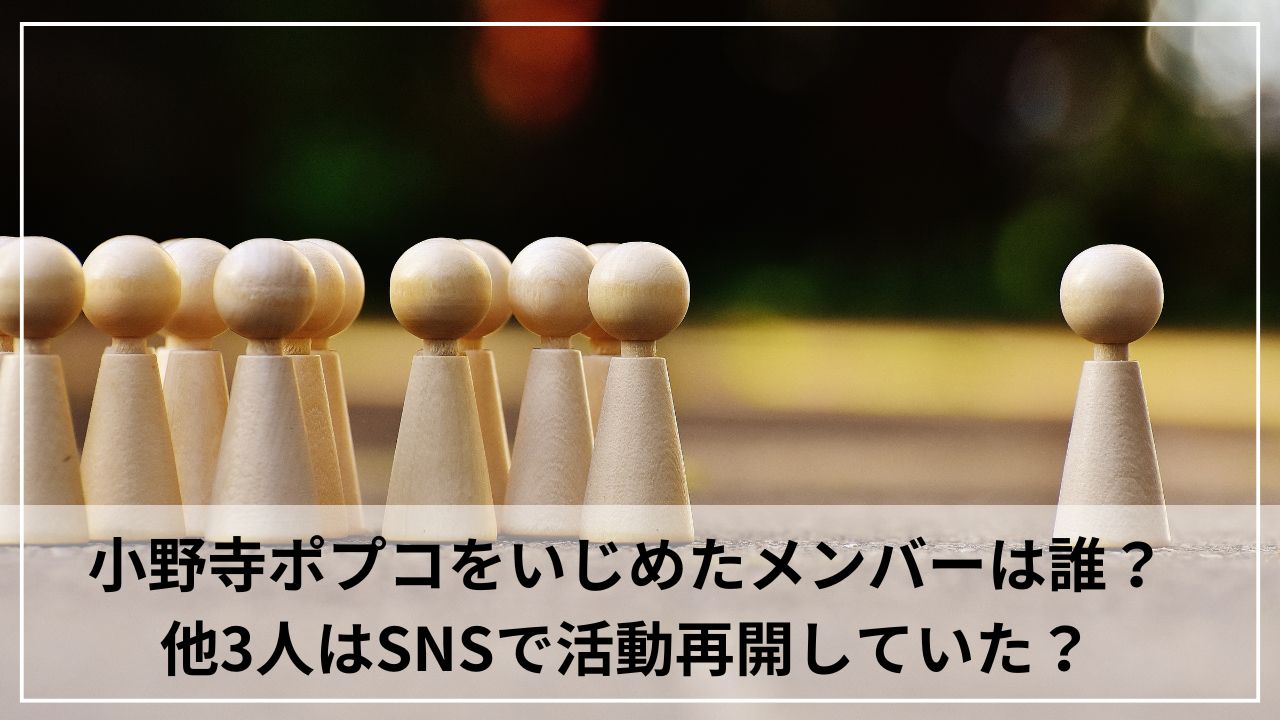 小野寺ポプコをいじめたメンバーは誰？他3人はYouTubeやTikTokで活動再開していた？